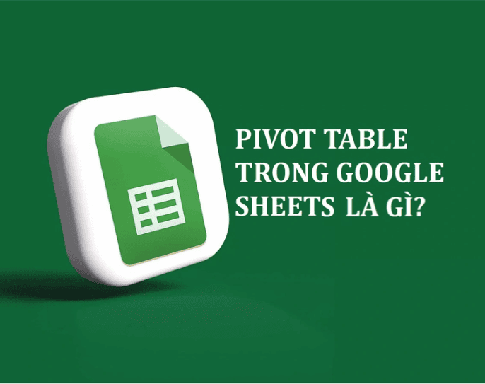 Pivot Table trong Google Sheets là gì?