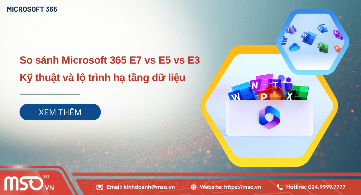 So sánh Microsoft 365 E7 vs E5 vs E3: Đâu là giải pháp tốt nhất?